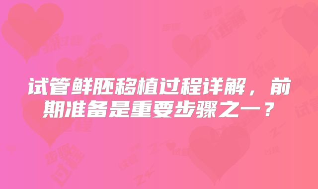 试管鲜胚移植过程详解,前期准备是重要步骤之一?
