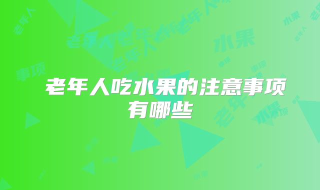 老年人吃水果的注意事项有哪些