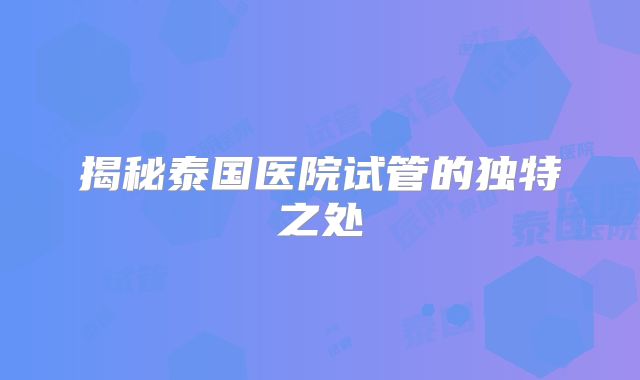揭秘泰国医院试管的独特之处