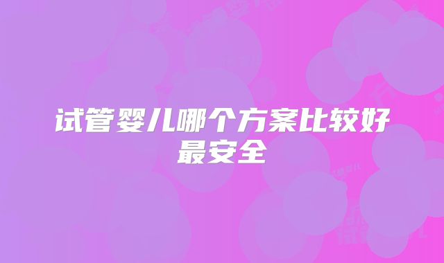 试管婴儿哪个方案比较好最安全