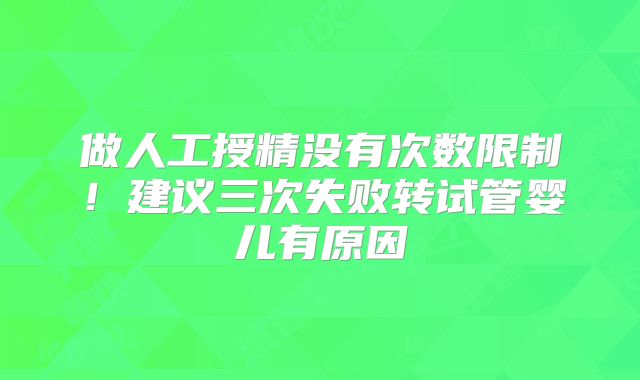 做人工授精没有次数限制!建议三次失败转试管婴儿有原因