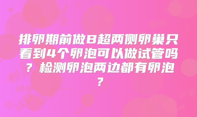 排卵期前做B超两侧卵巢只看到4个卵泡可以做试管吗？检测卵泡两边都有卵泡？