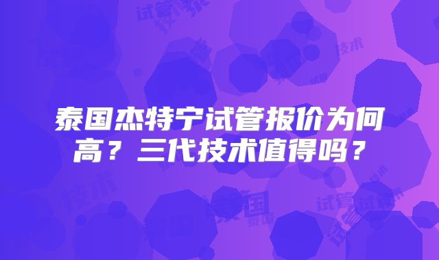 泰国杰特宁试管报价为何高？三代技术值得吗？