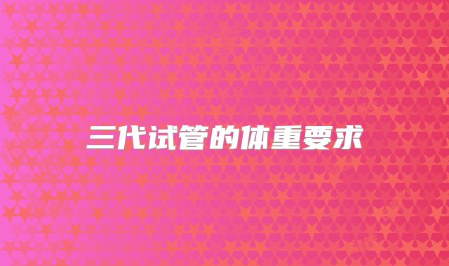 三代试管的体重要求