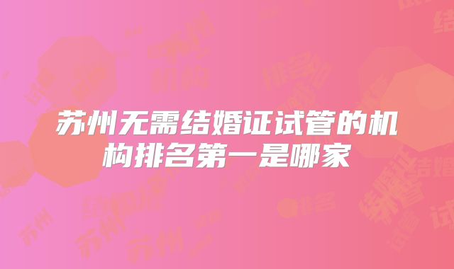 苏州无需结婚证试管的机构排名第一是哪家