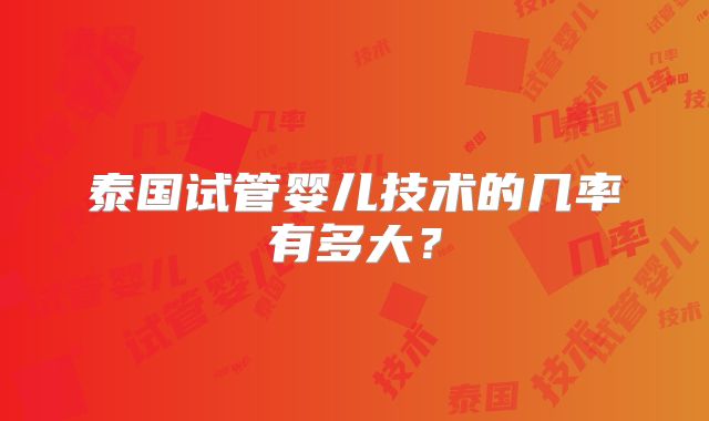 泰国试管婴儿技术的几率有多大？