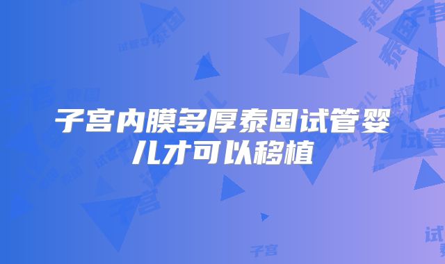 子宫内膜多厚泰国试管婴儿才可以移植