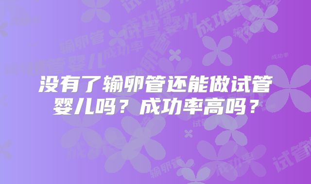 没有了输卵管还能做试管婴儿吗?成功率高吗?
