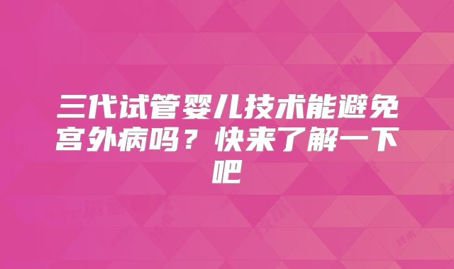 三代试管婴儿技术能避免宫外病吗？快来了解一下吧