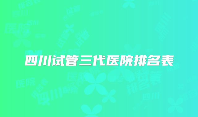 四川试管三代医院排名表