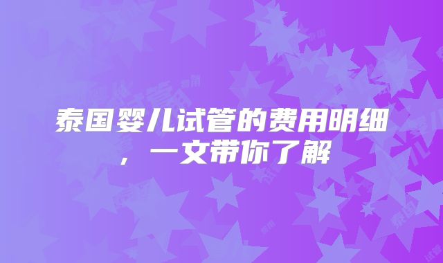 泰国婴儿试管的费用明细,一文带你了解