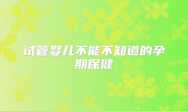 试管婴儿不能不知道的孕期保健