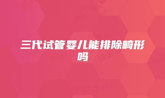 三代试管婴儿能排除畸形吗