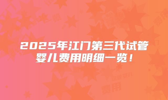 2025年江门第三代试管婴儿费用明细一览！