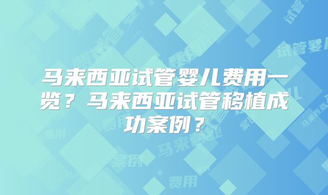 马来西亚试管婴儿费用一览?马来西亚试管移植成功案例?