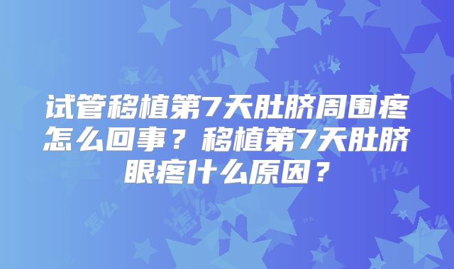 试管移植第7天肚脐周围疼怎么回事?移植第7天肚脐眼疼什么原因?