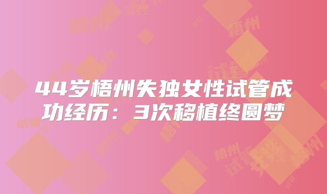 44岁梧州失独女性试管成功经历:3次移植终圆梦