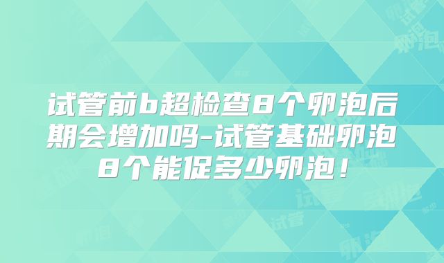 试管前b超检查8个卵泡后期会增加吗-试管基础卵泡8个能促多少卵泡!