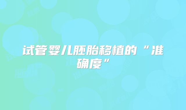 试管婴儿胚胎移植的“准确度”
