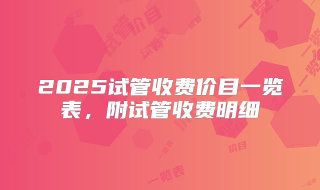 2025试管收费价目一览表,附试管收费明细