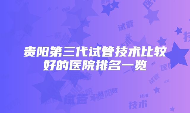 贵阳第三代试管技术比较好的医院排名一览