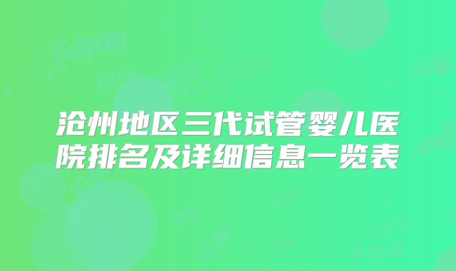 沧州地区三代试管婴儿医院排名及详细信息一览表