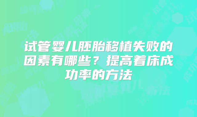 试管婴儿胚胎移植失败的因素有哪些？提高着床成功率的方法