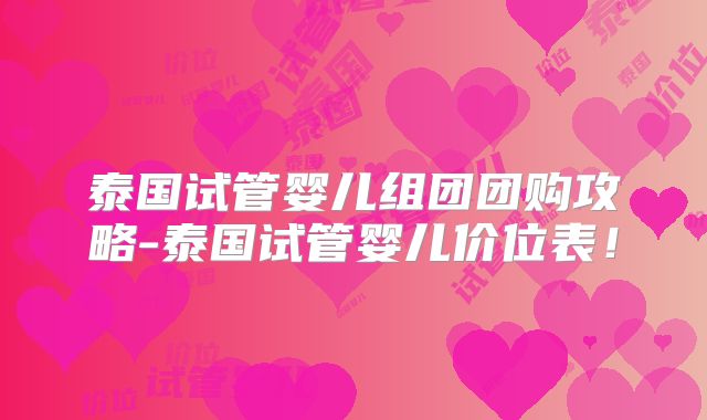 泰国试管婴儿组团团购攻略-泰国试管婴儿价位表!