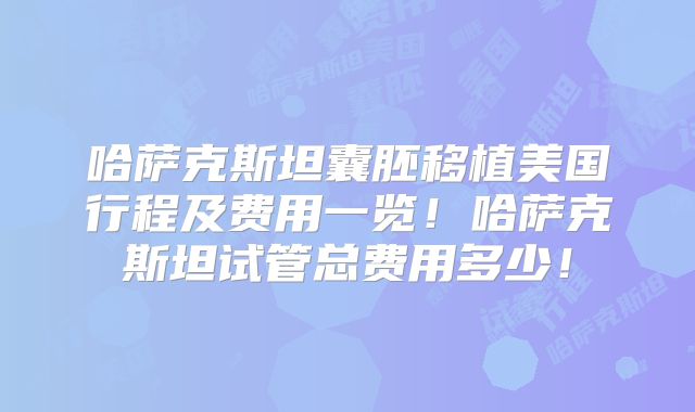 哈萨克斯坦囊胚移植美国行程及费用一览!哈萨克斯坦试管总费用多少!