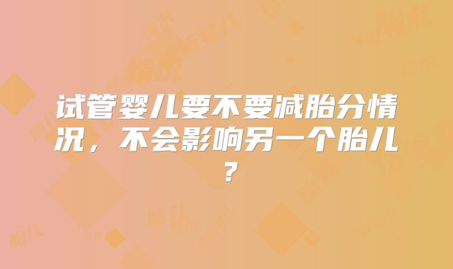 试管婴儿要不要减胎分情况,不会影响另一个胎儿?