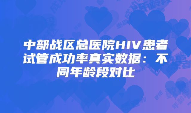 中部战区总医院HIV患者试管成功率真实数据：不同年龄段对比