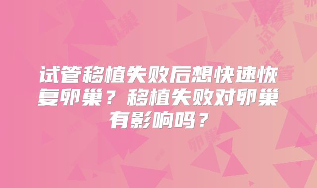 试管移植失败后想快速恢复卵巢?移植失败对卵巢有影响吗?