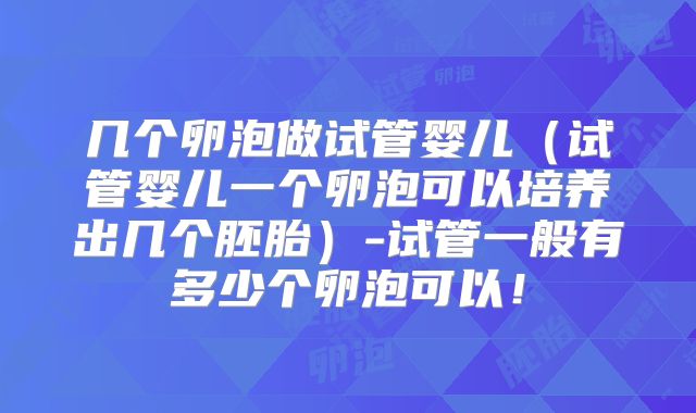 几个卵泡做试管婴儿（试管婴儿一个卵泡可以培养出几个胚胎）-试管一般有多少个卵泡可以！