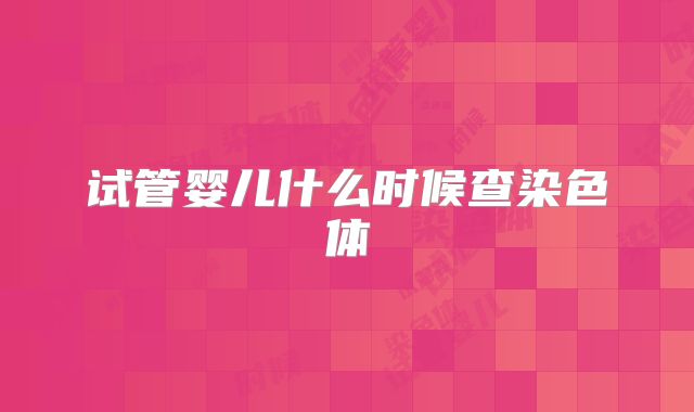 试管婴儿什么时候查染色体