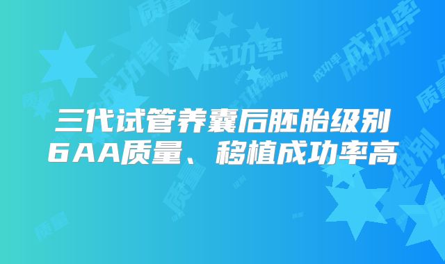 三代试管养囊后胚胎级别6AA质量、移植成功率高