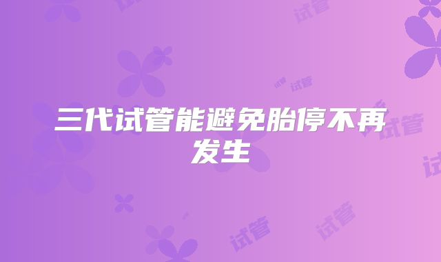 三代试管能避免胎停不再发生