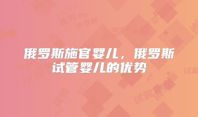 俄罗斯施官婴儿,俄罗斯试管婴儿的优势