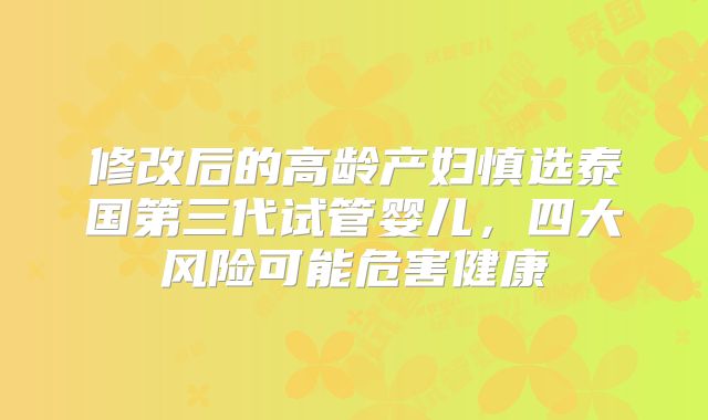 修改后的高龄产妇慎选泰国第三代试管婴儿,四大风险可能危害健康