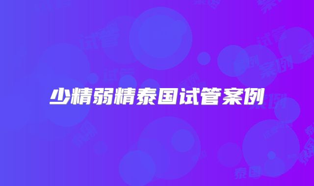 少精弱精泰国试管案例