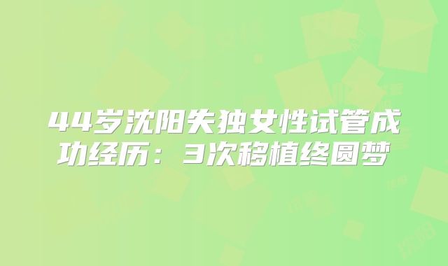 44岁沈阳失独女性试管成功经历:3次移植终圆梦