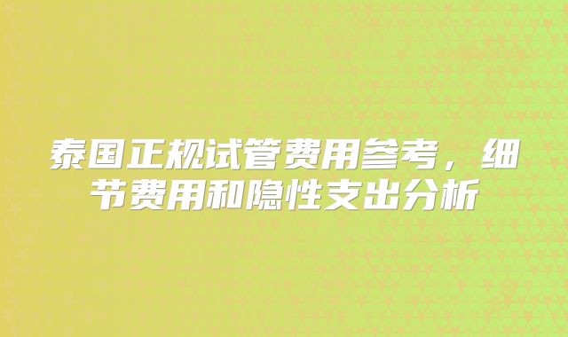泰国正规试管费用参考,细节费用和隐性支出分析