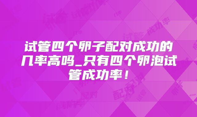 试管四个卵子配对成功的几率高吗_只有四个卵泡试管成功率!