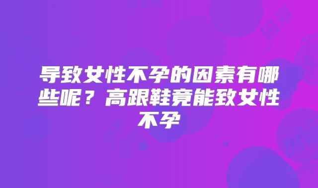 导致女性不孕的因素有哪些呢?高跟鞋竟能致女性不孕