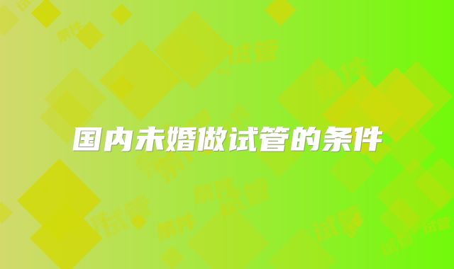 国内未婚做试管的条件
