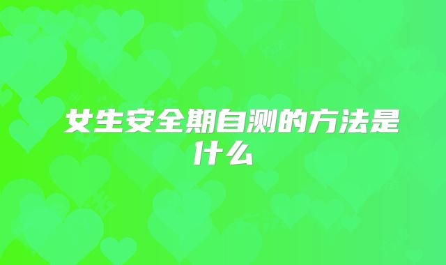 ​女生安全期自测的方法是什么