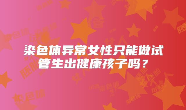 染色体异常女性只能做试管生出健康孩子吗？