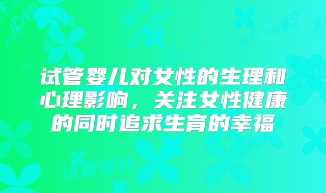 试管婴儿对女性的生理和心理影响,关注女性健康的同时追求生育的幸福