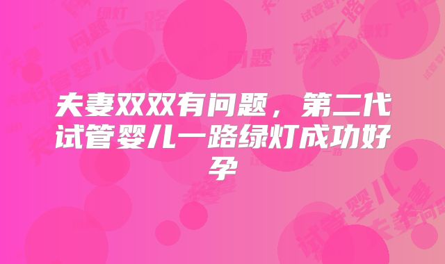 夫妻双双有问题，第二代试管婴儿一路绿灯成功好孕