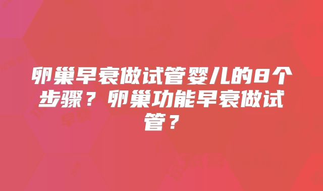 卵巢早衰做试管婴儿的8个步骤?卵巢功能早衰做试管?