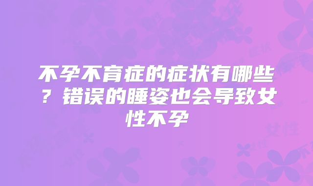 不孕不育症的症状有哪些?错误的睡姿也会导致女性不孕